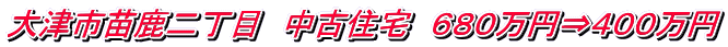 大津市苗鹿二丁目　中古住宅　６８０万円⇒４００万円