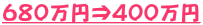 ６８０万円⇒４００万円